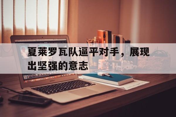 包含夏莱罗瓦队逼平对手，展现出坚强的意志的词条